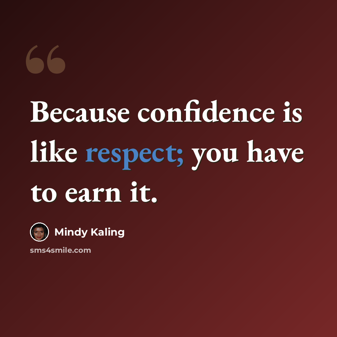 “Because confidence is like respect; you have to earn it.” quote by Mindy Kaling