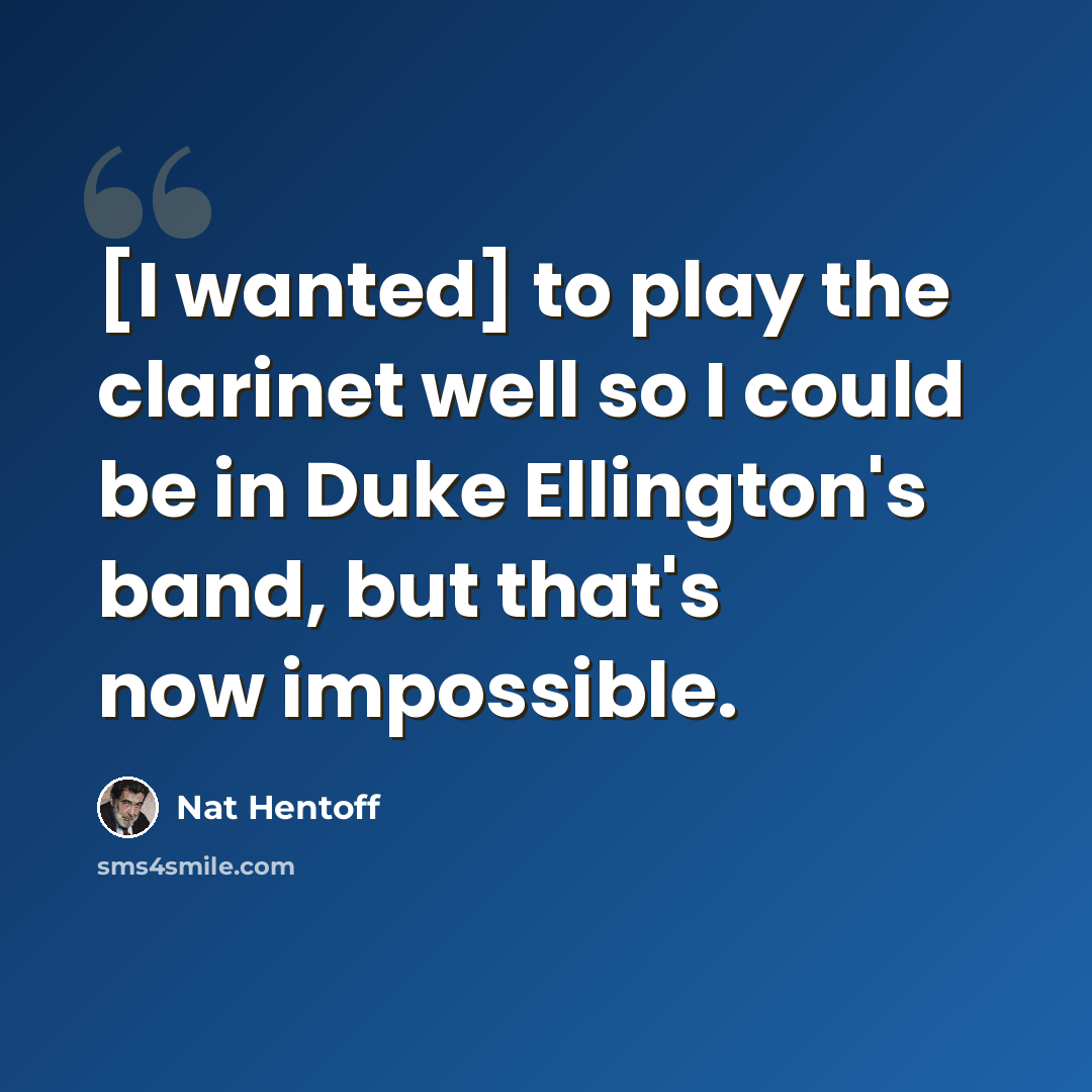 “[I wanted] to play the clarinet well so I could be in Duke Ellington's band, but that's now impossible.” quote by Nat Hentoff