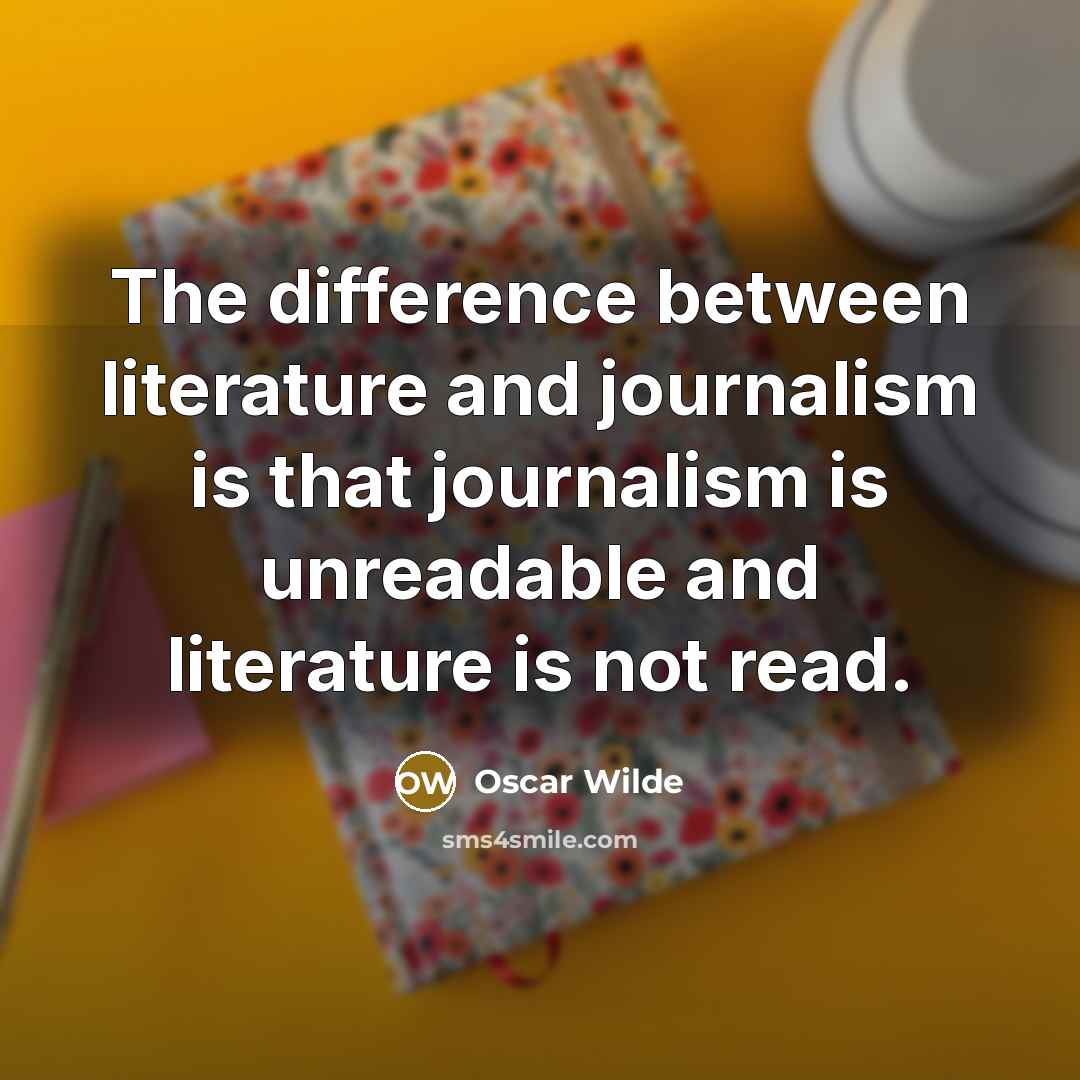 “The difference between literature and journalism is that journalism is unreadable and literature is not read.” quote by Oscar Wilde