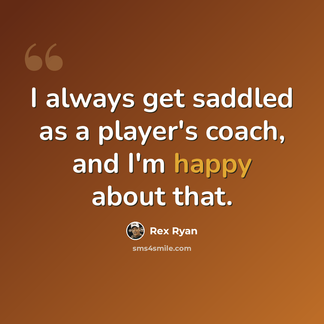 “I always get saddled as a player's coach, and I'm happy about that.” quote by Rex Ryan