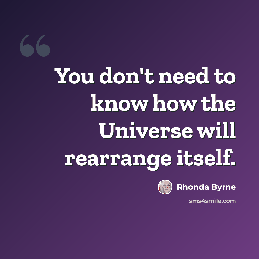 “You don't need to know how the Universe will rearrange itself.” quote by Rhonda Byrne