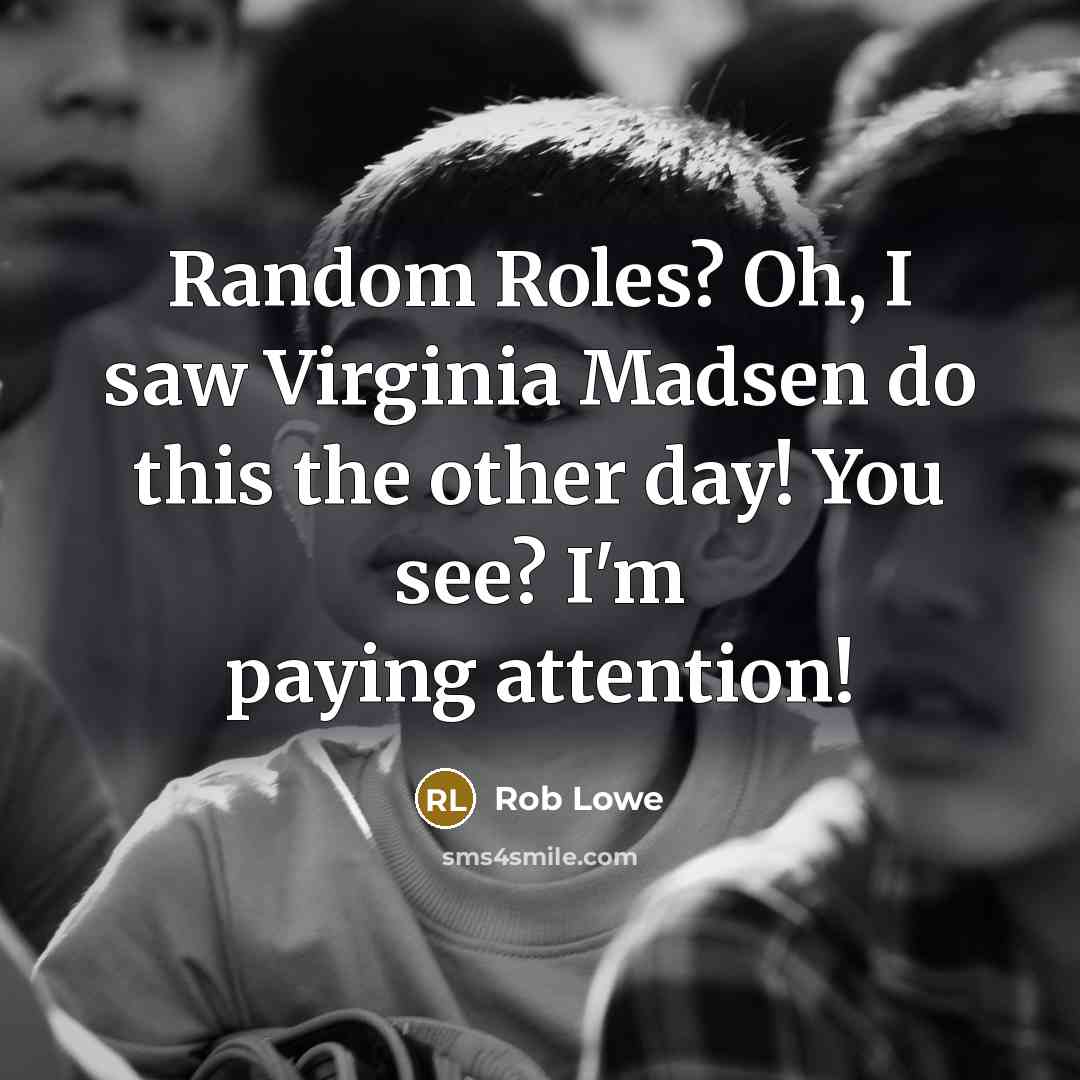 “Random Roles? Oh, I saw Virginia Madsen do this the other day! You see? I'm paying attention!” quote by Rob Lowe