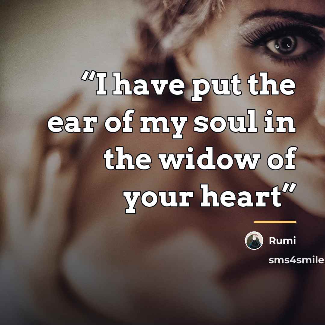 “I have put the ear of my soul in the widow of your heart” quote by Rumi
