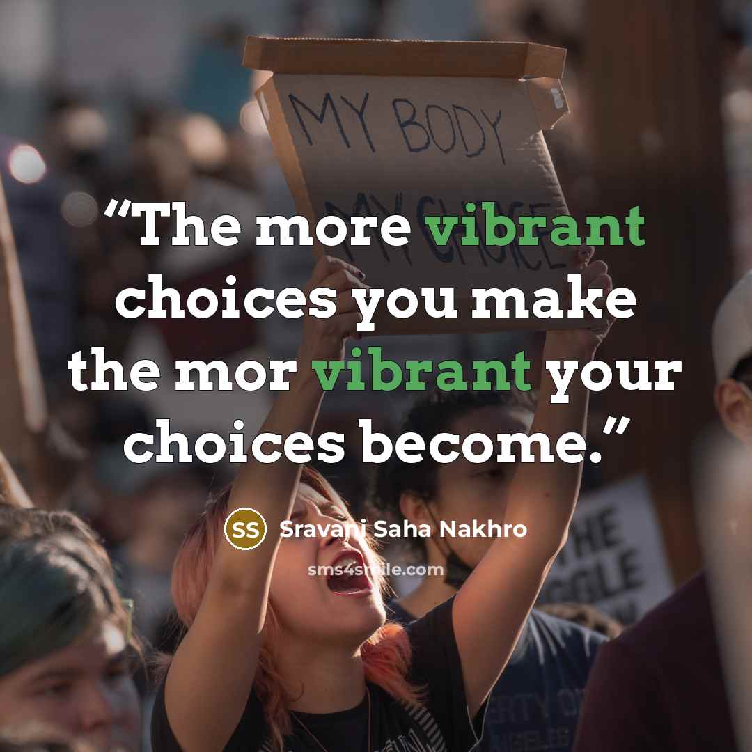 “The more vibrant choices you make the mor vibrant your choices become.” quote by Sravani Saha Nakhro