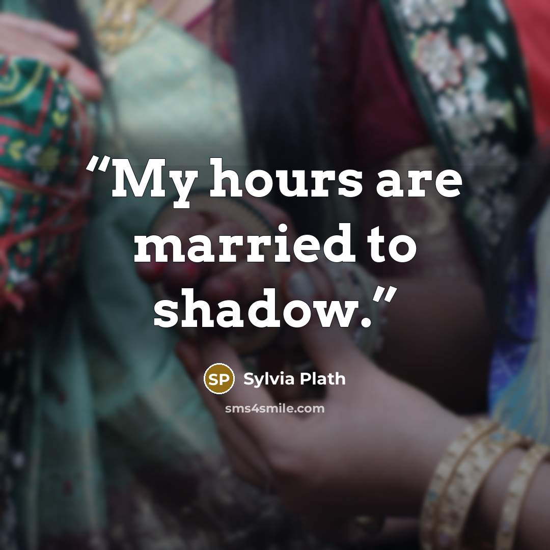 “My hours are married to shadow.” quote by Sylvia Plath