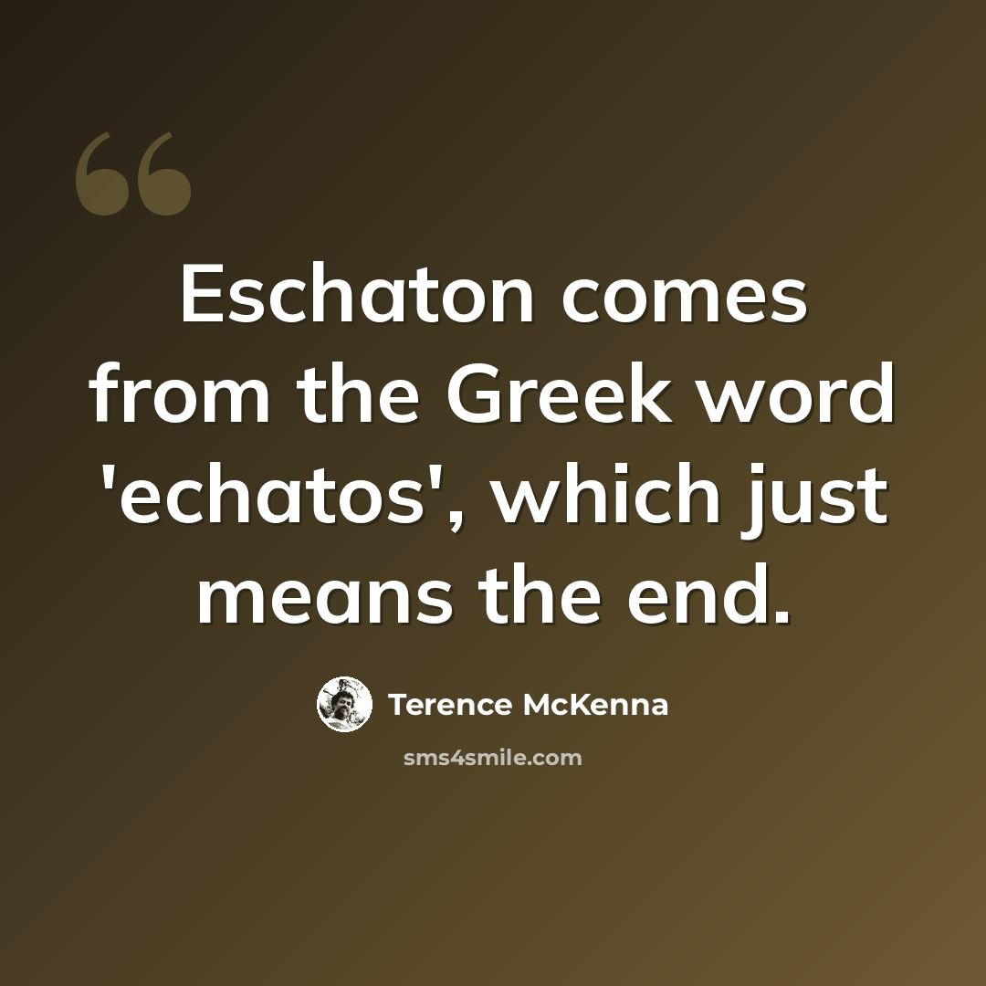 “Eschaton comes from the Greek word 'echatos', which just means the end.” quote by Terence McKenna