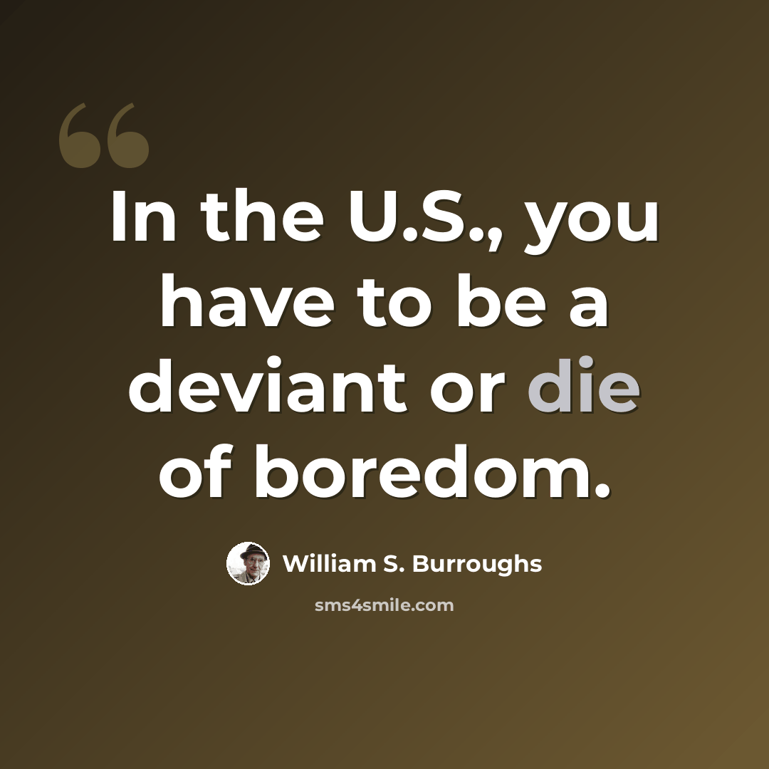 “In the U.S., you have to be a deviant or die of boredom.” quote by William S. Burroughs