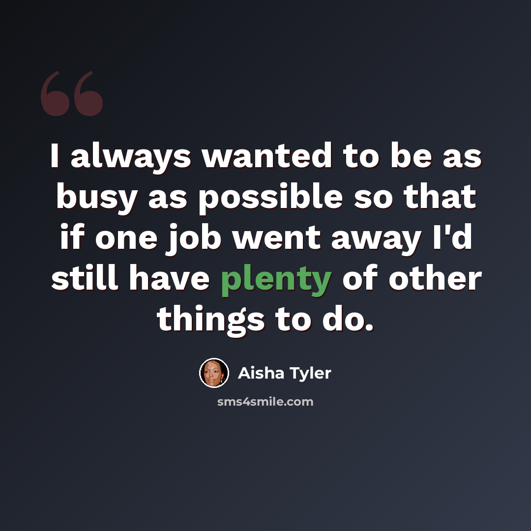 “I always wanted to be as busy as possible so that if one job went away I'd still have plenty of other things to do.” quote by Aisha Tyler