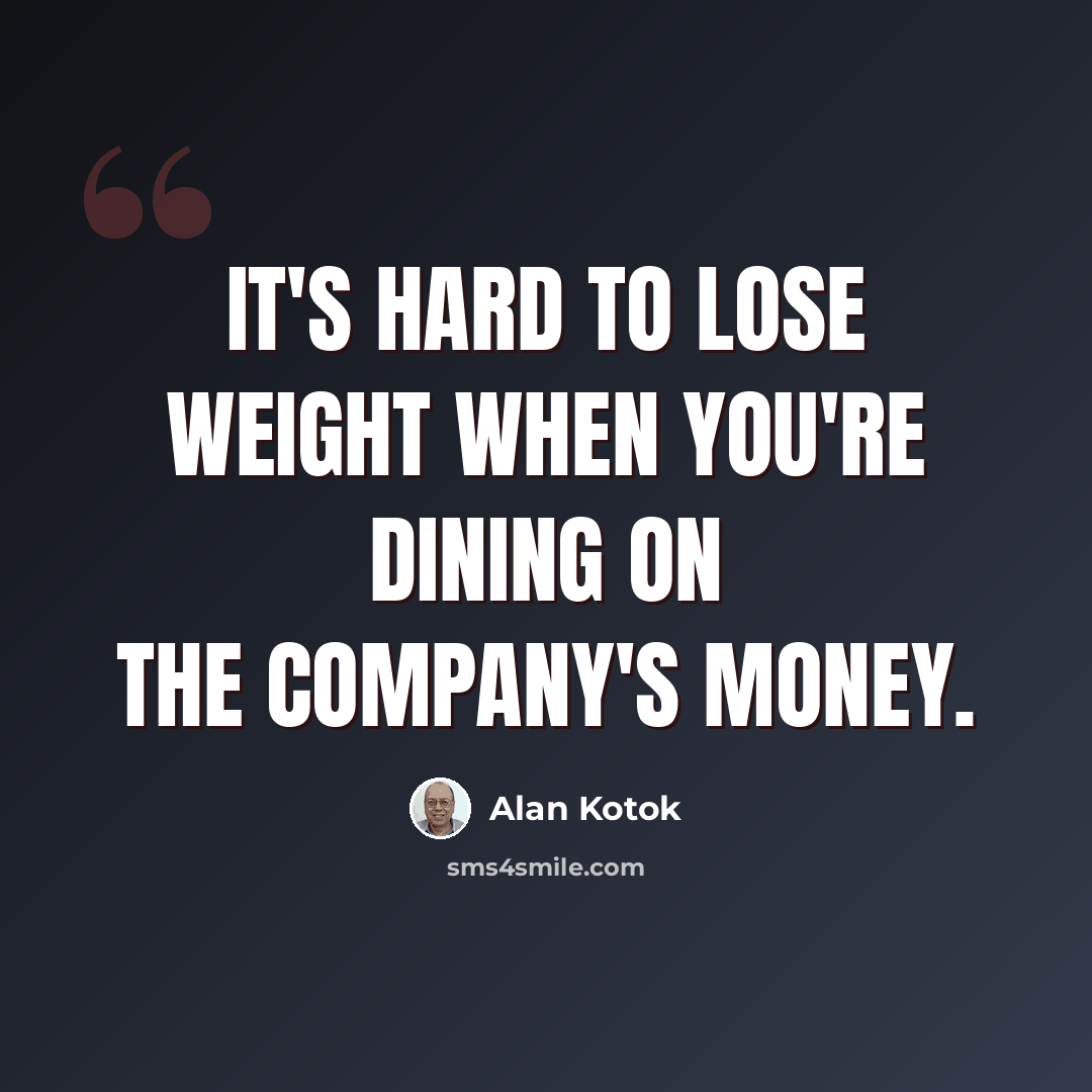 “It's hard to lose weight when you're dining on the company's money.” quote by Alan Kotok
