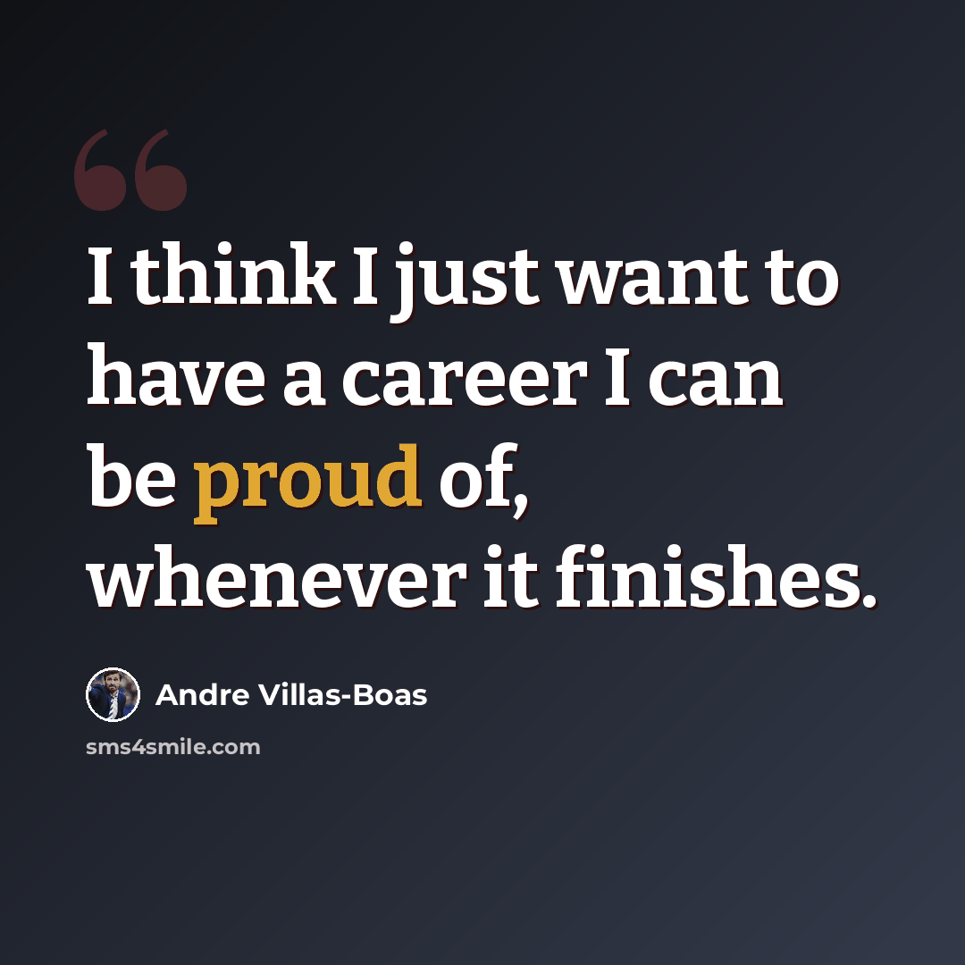“I think I just want to have a career I can be proud of, whenever it finishes.” quote by Andre Villas-Boas