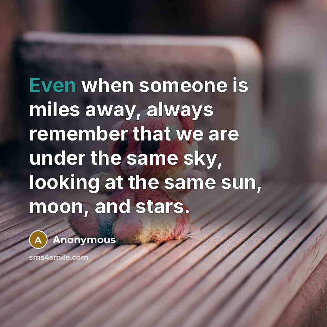 “Even when someone is miles away, always remember that we are under the same sky, looking at the same sun, moon, and stars.” quote by Anonymous