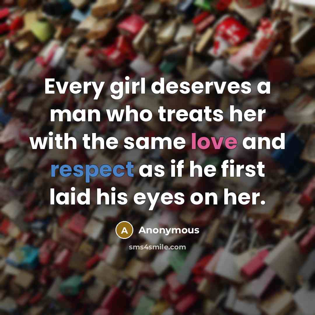“Every girl deserves a man who treats her with the same love and respect as if he first laid his eyes on her.” quote by Anonymous