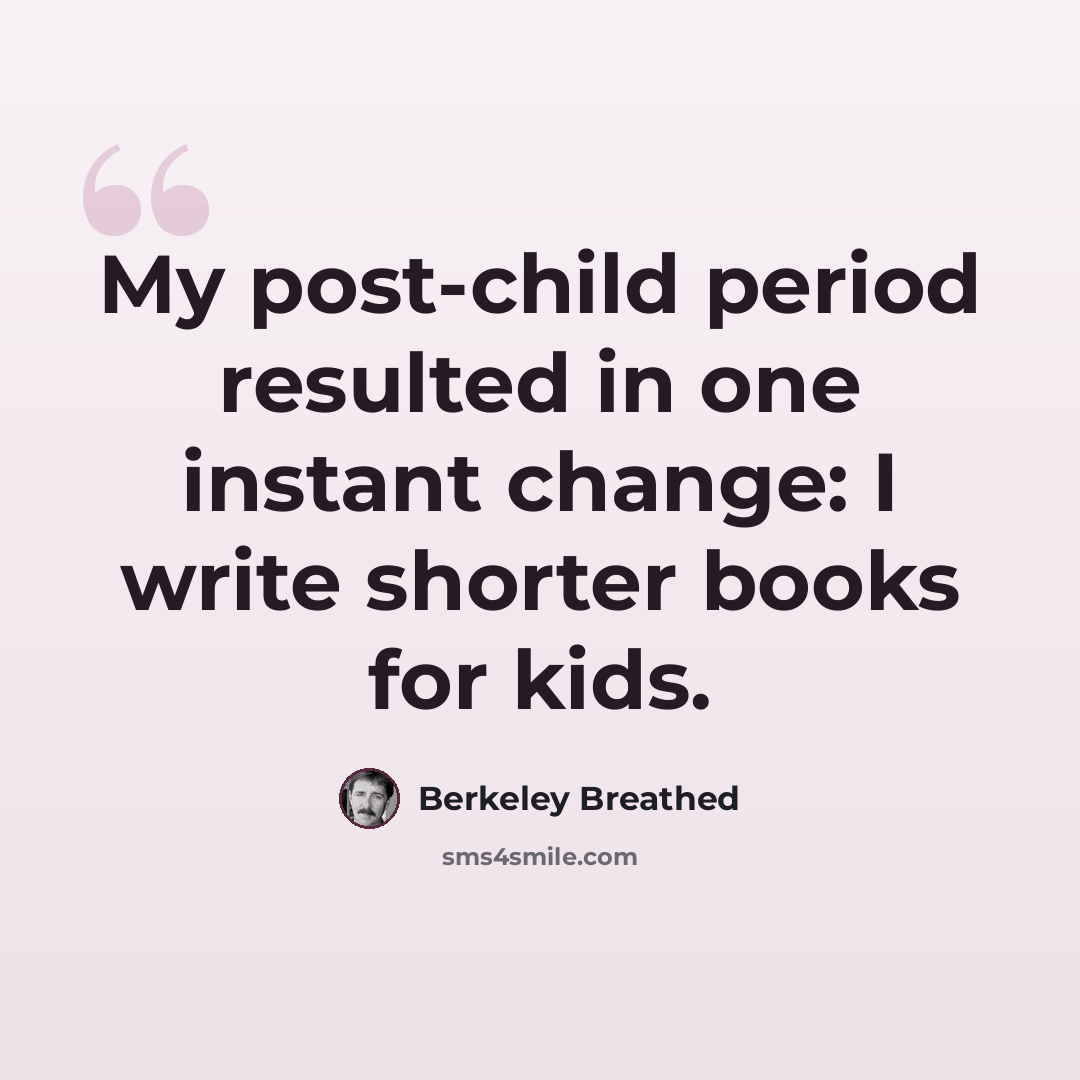 “My post-child period resulted in one instant change: I write shorter books for kids.” quote by Berkeley Breathed