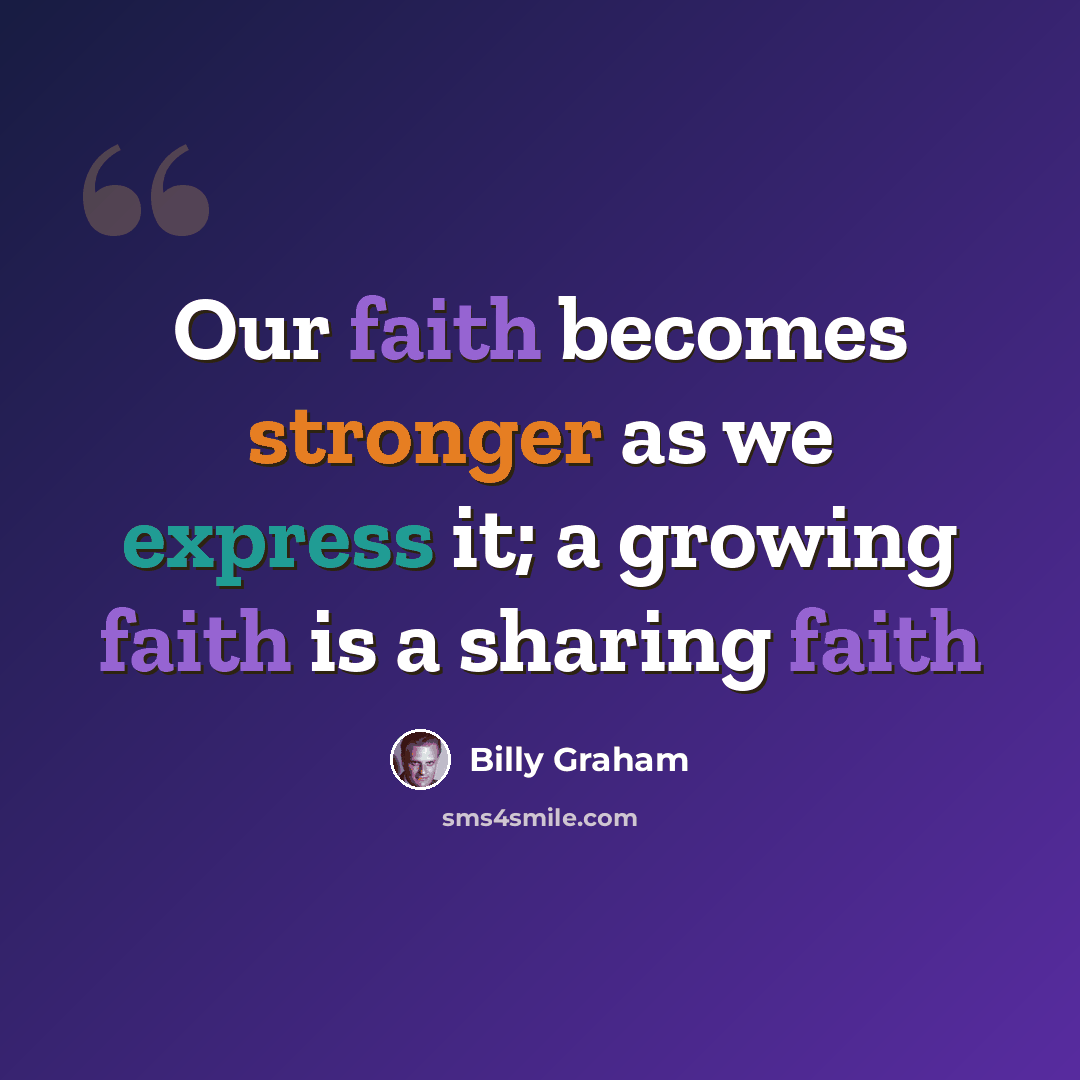 “Our faith becomes stronger as we express it; a growing faith is a sharing faith” quote by Billy Graham