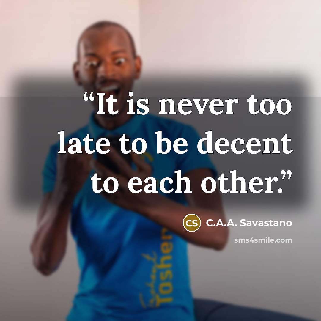 “It is never too late to be decent to each other.” quote by C.A.A. Savastano