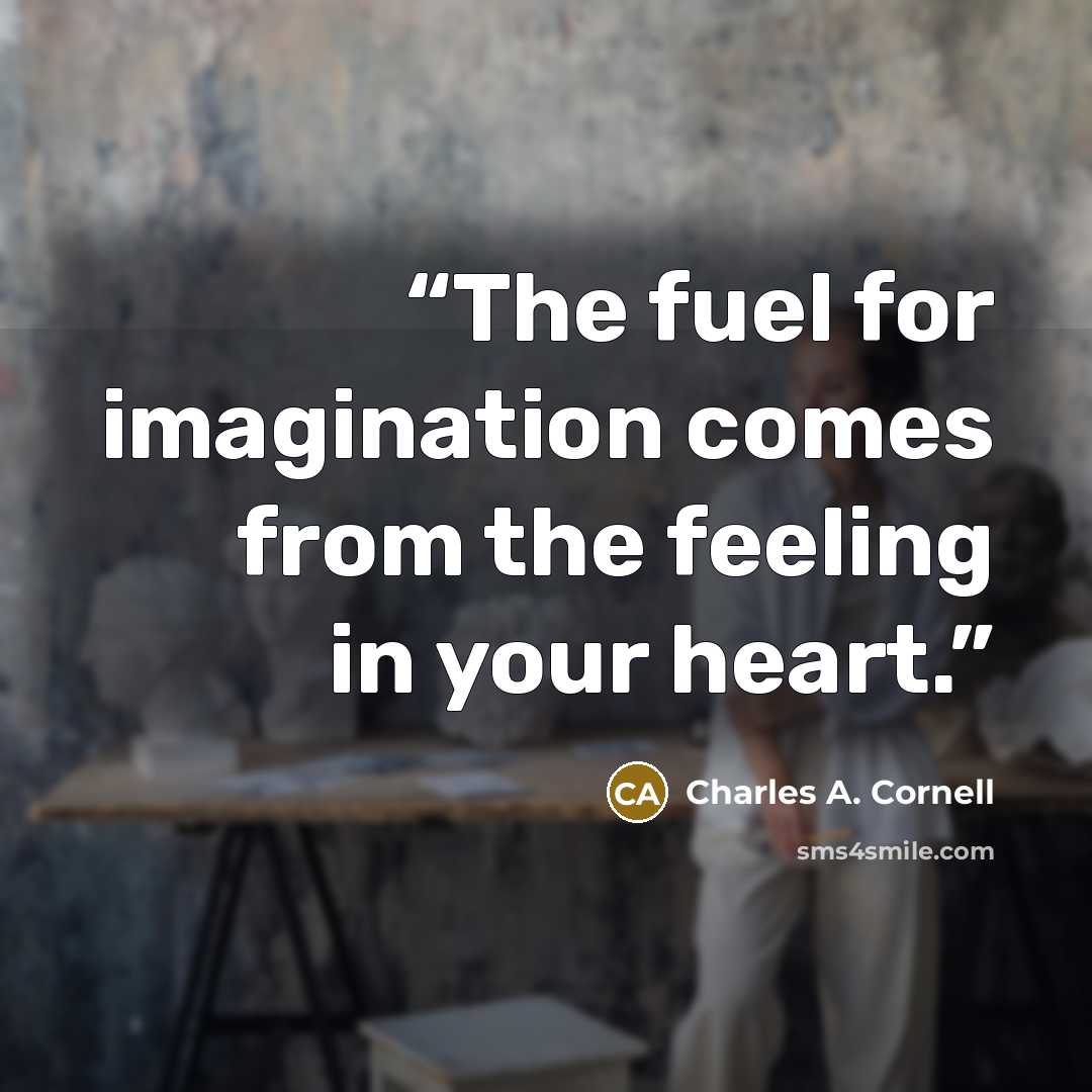 “The fuel for imagination comes from the feeling in your heart.” quote by Charles A. Cornell