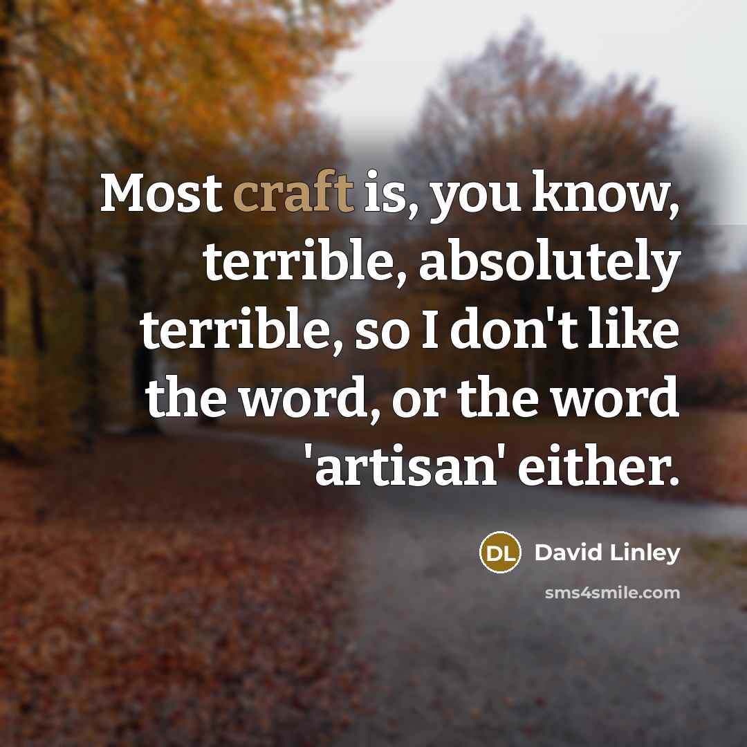 “Most craft is, you know, terrible, absolutely terrible, so I don't like the word, or the word 'artisan' either.” quote by David Linley
