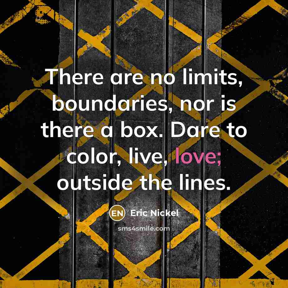 “There are no limits, boundaries, nor is there a box. Dare to color, live, love; outside the lines.” quote by Eric Nickel