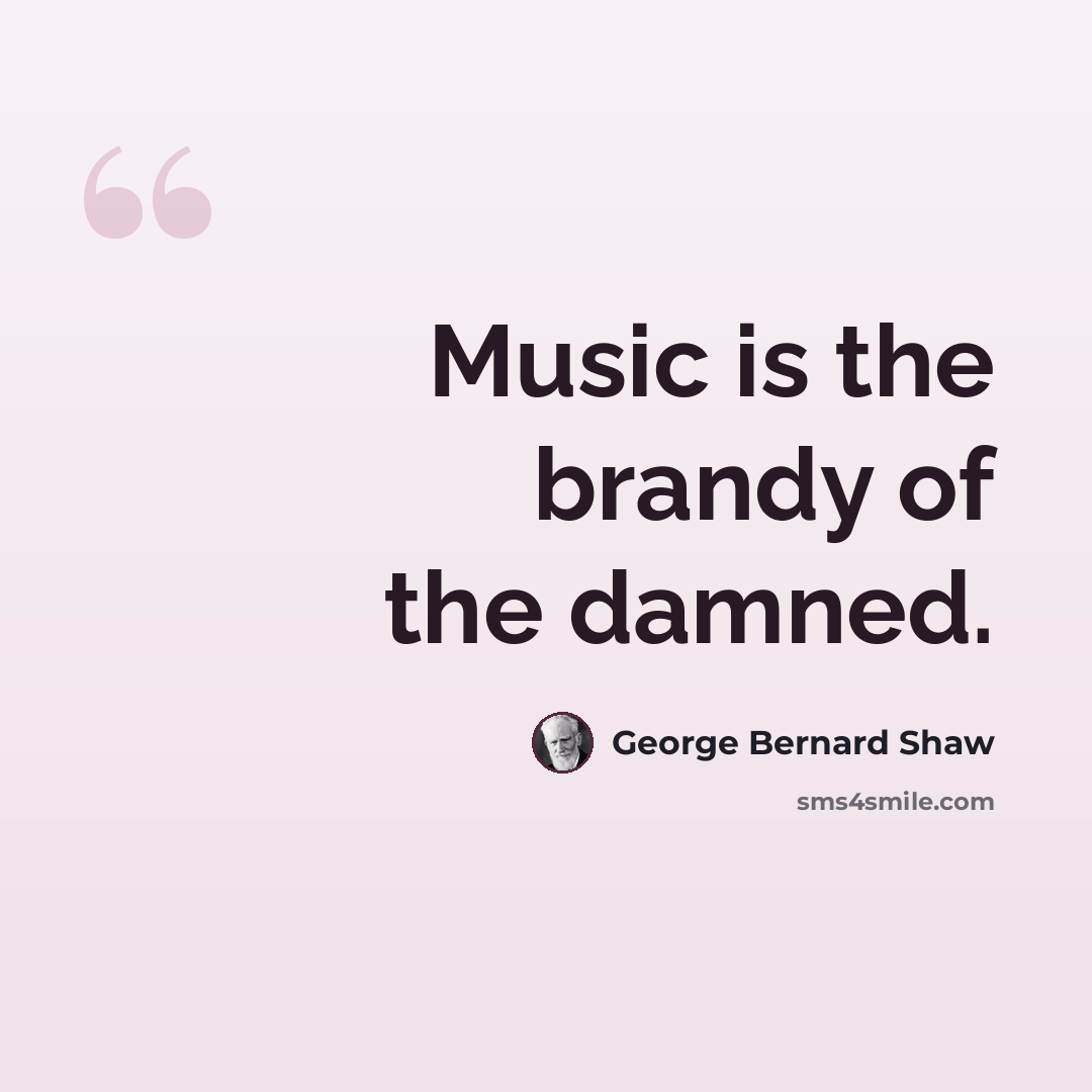 “Music is the brandy of the damned.” quote by George Bernard Shaw