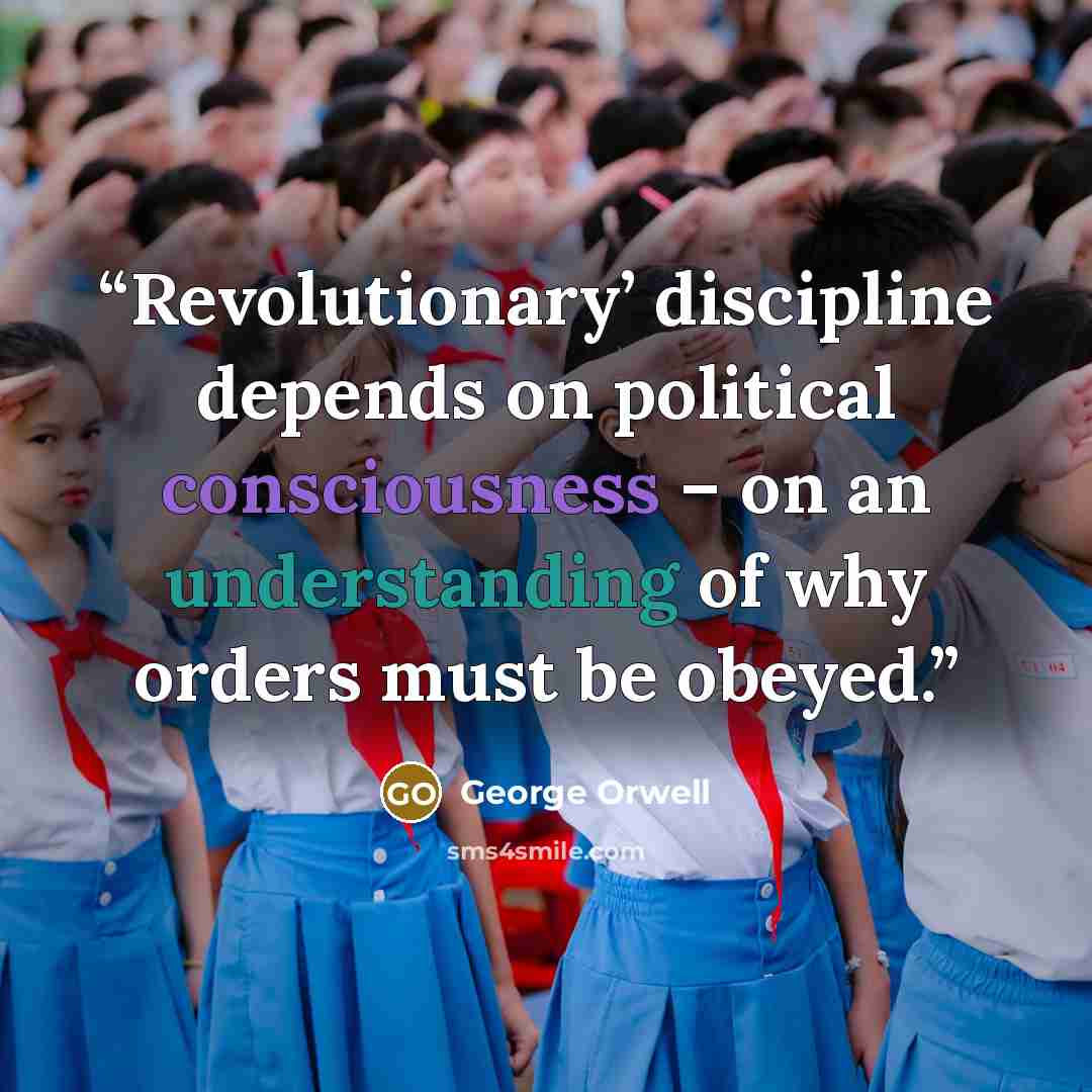 “Revolutionary’ discipline depends on political consciousness – on an understanding of why orders must be obeyed.” quote by George Orwell