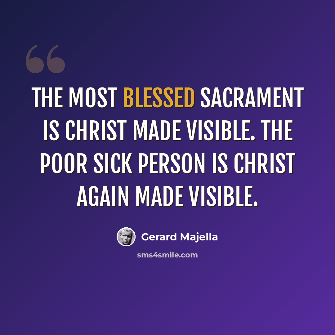 “The Most Blessed Sacrament is Christ made visible. The poor sick person is Christ again made visible.” quote by Gerard Majella