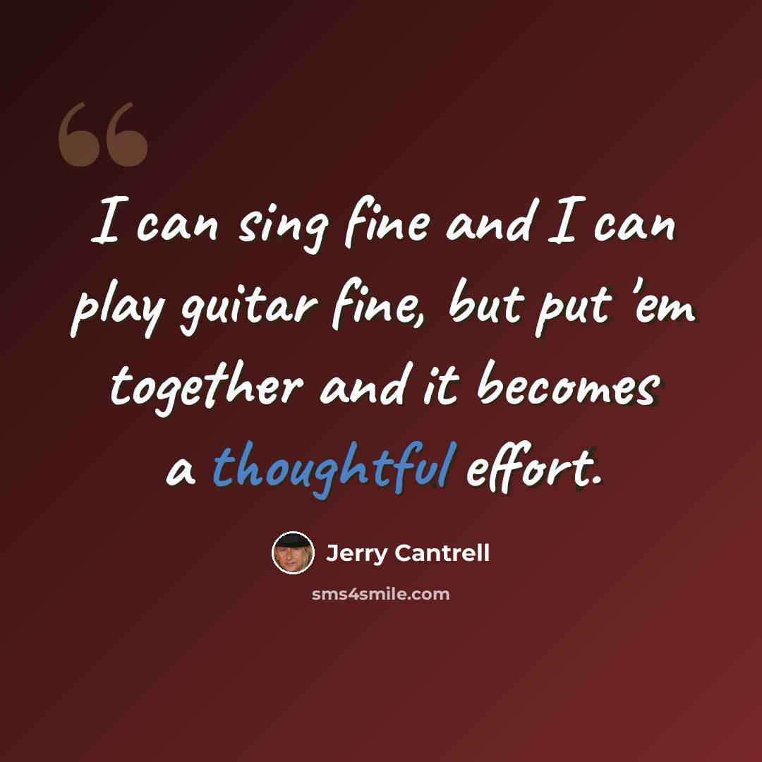 “I can sing fine and I can play guitar fine, but put 'em together and it becomes a thoughtful effort.” quote by Jerry Cantrell