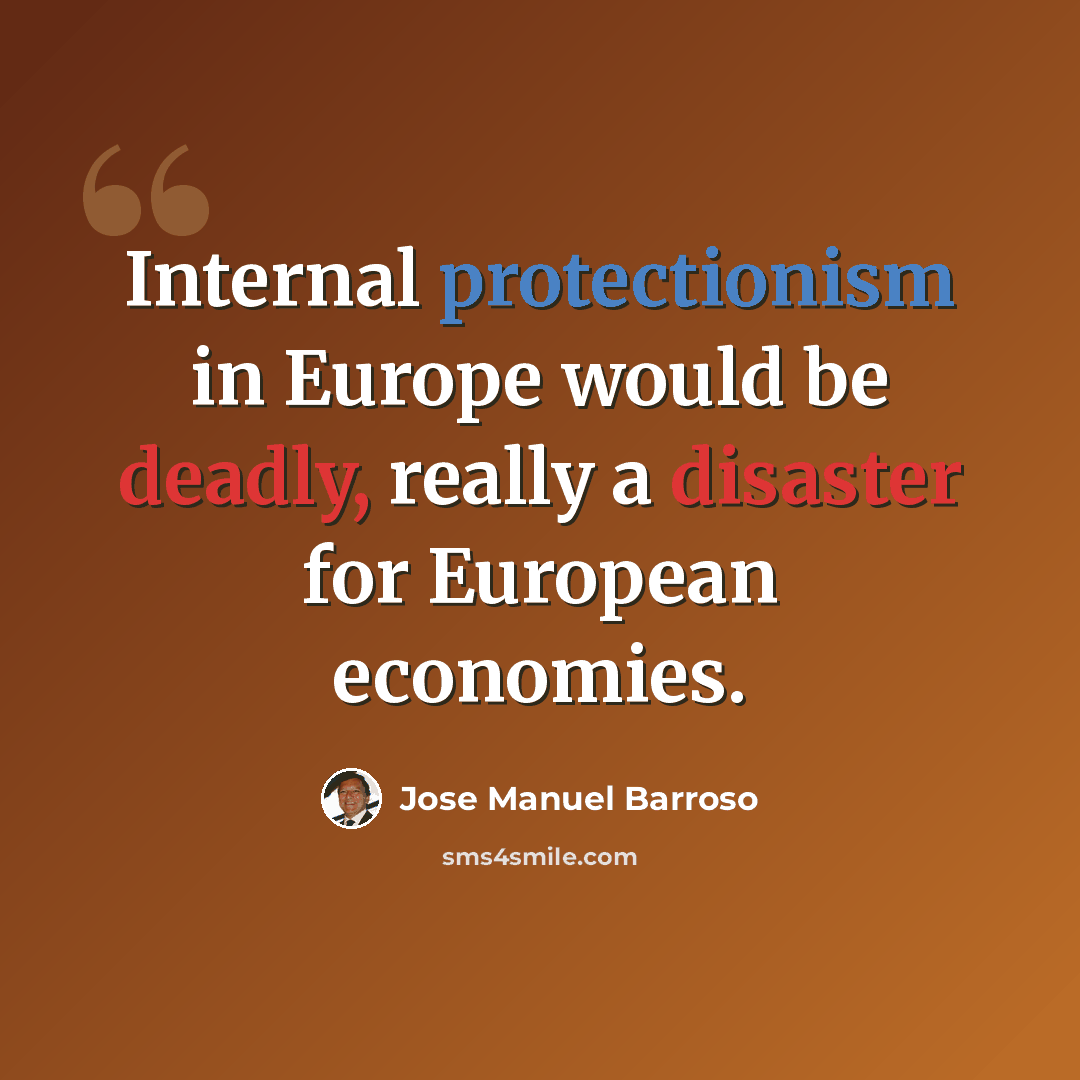 “Internal protectionism in Europe would be deadly, really a disaster for European economies.” quote by Jose Manuel Barroso