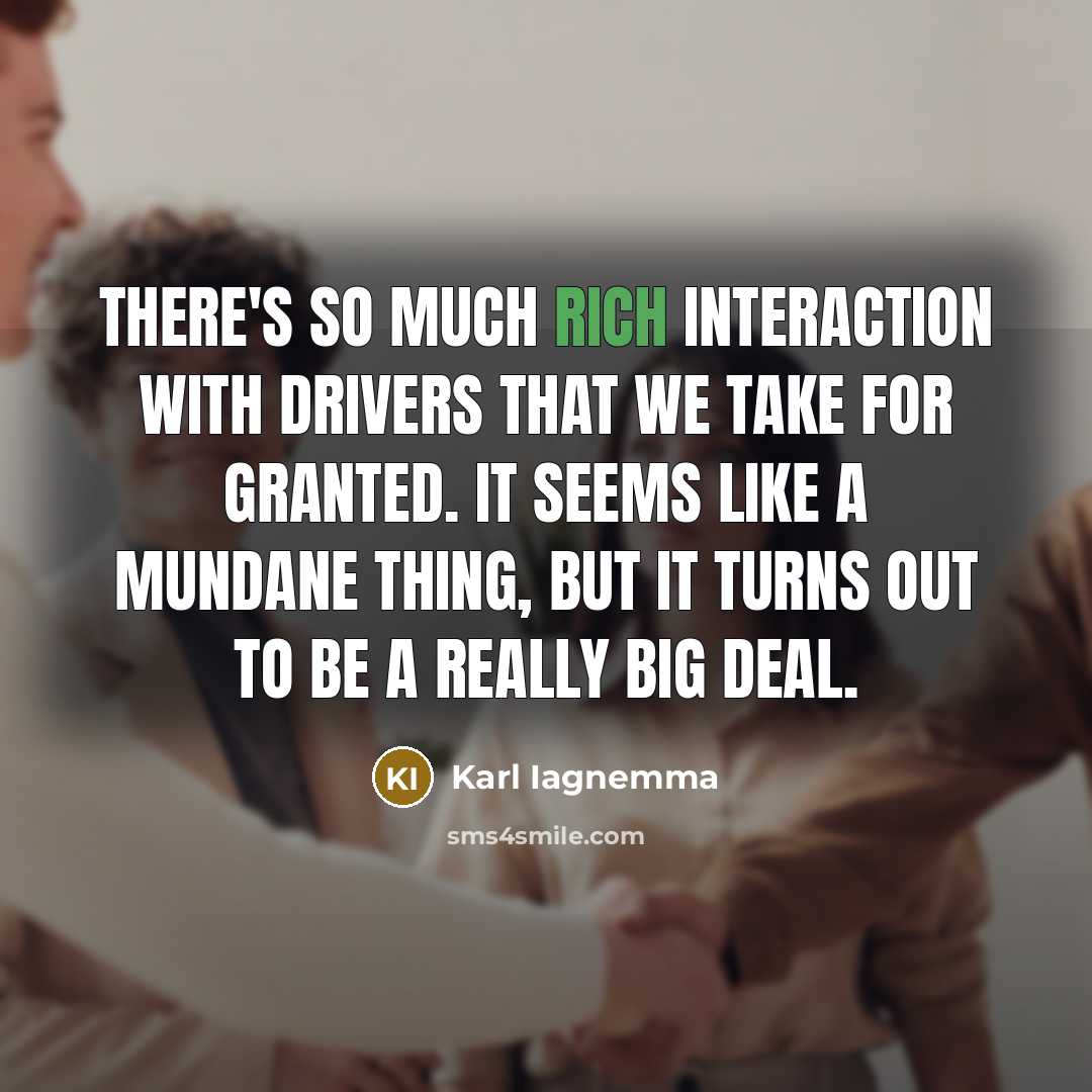 “There's so much rich interaction with drivers that we take for granted. It seems like a mundane thing, but it turns out to be a really big deal.” quote by Karl Iagnemma