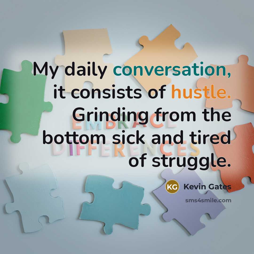 “My daily conversation, it consists of hustle. Grinding from the bottom sick and tired of struggle.” quote by Kevin Gates