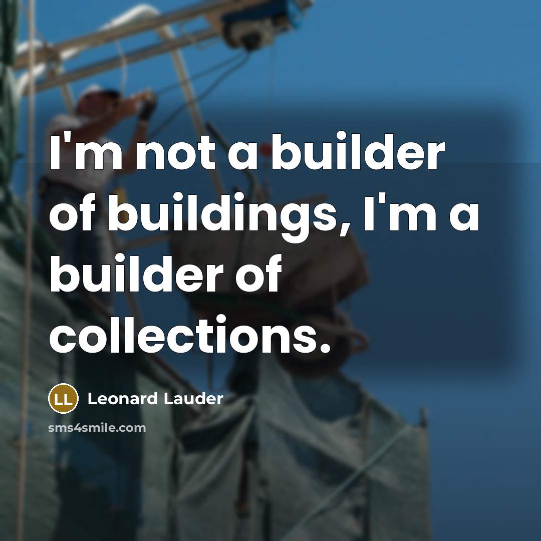 “I'm not a builder of buildings, I'm a builder of collections.” quote by Leonard Lauder