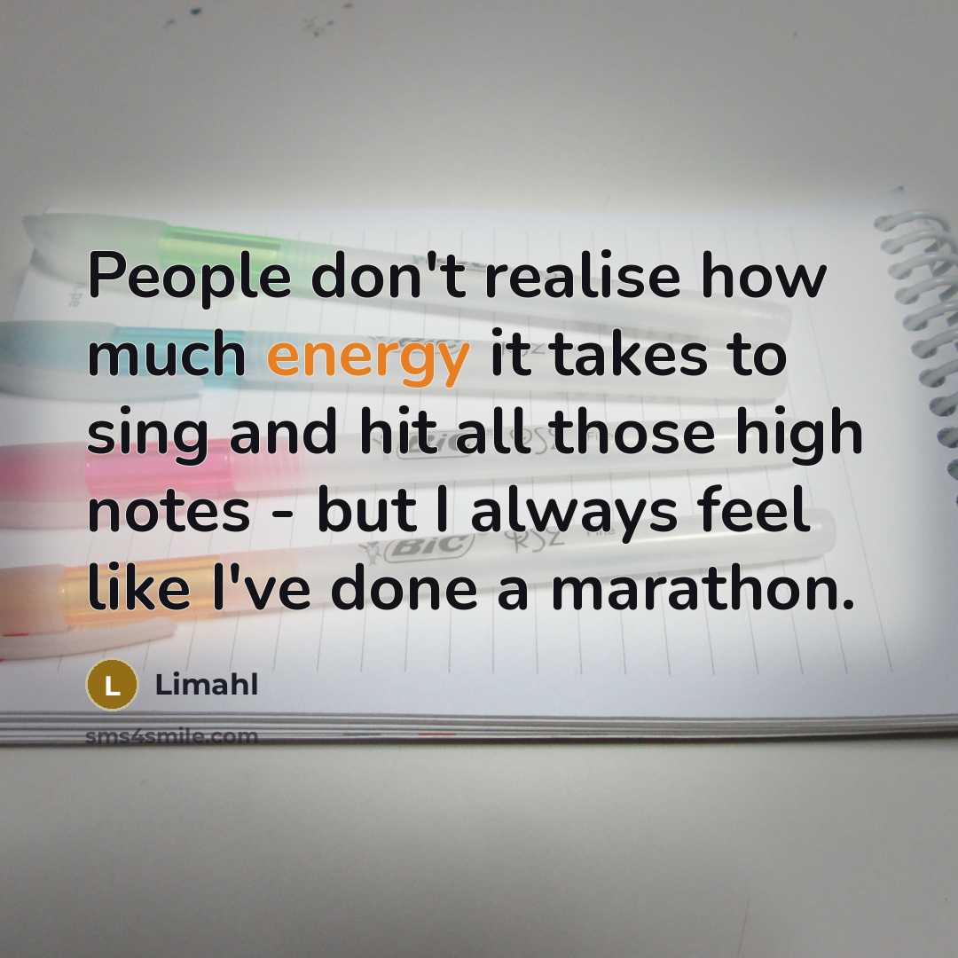 “People don't realise how much energy it takes to sing and hit all those high notes - but I always feel like I've done a marathon.” quote by Limahl
