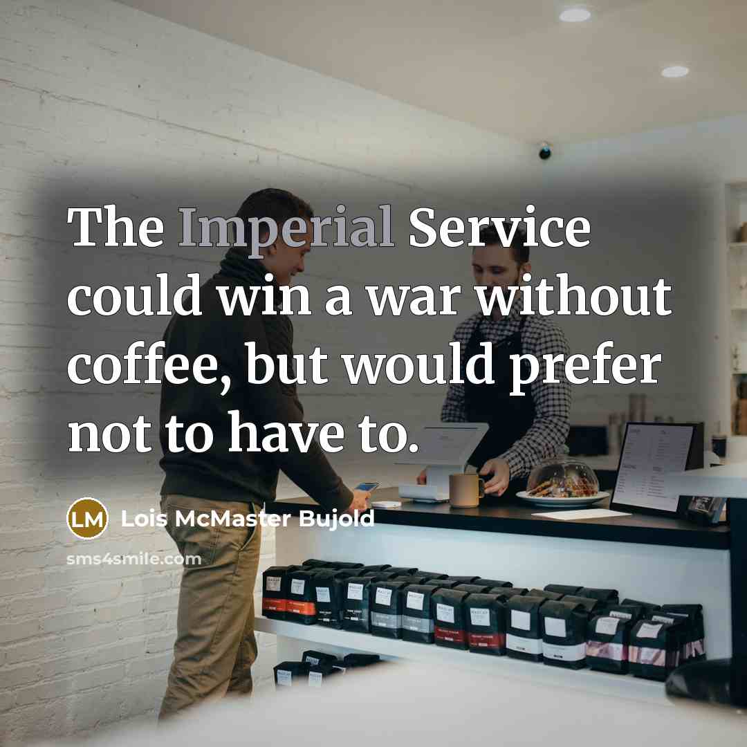 “The Imperial Service could win a war without coffee, but would prefer not to have to.” quote by Lois McMaster Bujold