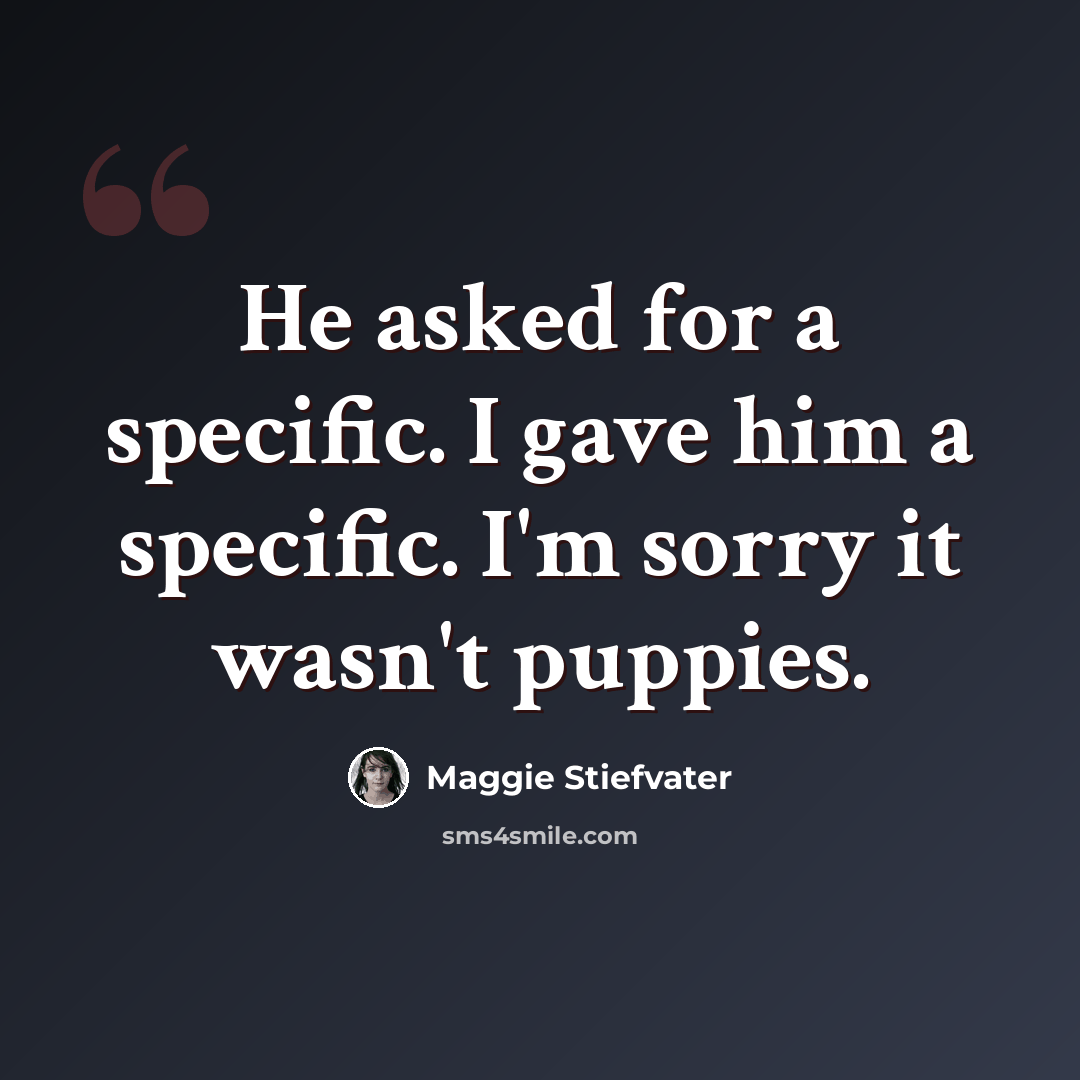 “He asked for a specific. I gave him a specific. I'm sorry it wasn't puppies.” quote by Maggie Stiefvater