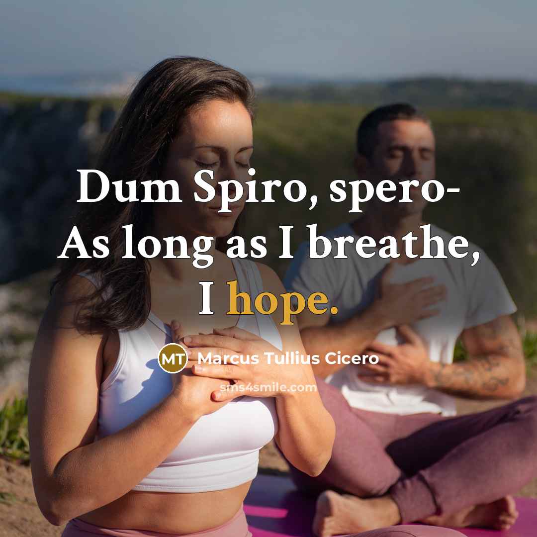 “Dum Spiro, spero- As long as I breathe, I hope.” quote by Marcus Tullius Cicero