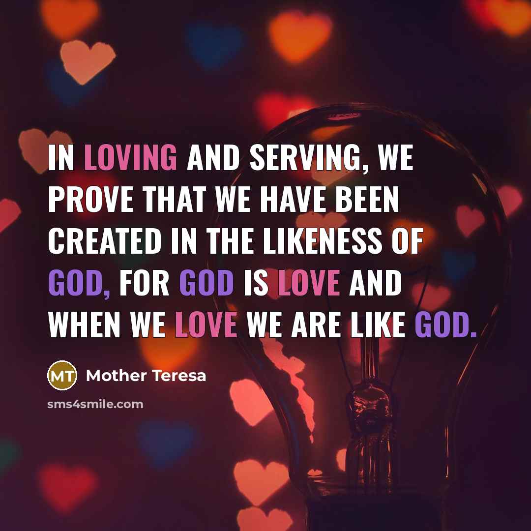 “In loving and serving, we prove that we have been created in the likeness of God, for God is Love and when we love we are like God.” quote by Mother Teresa