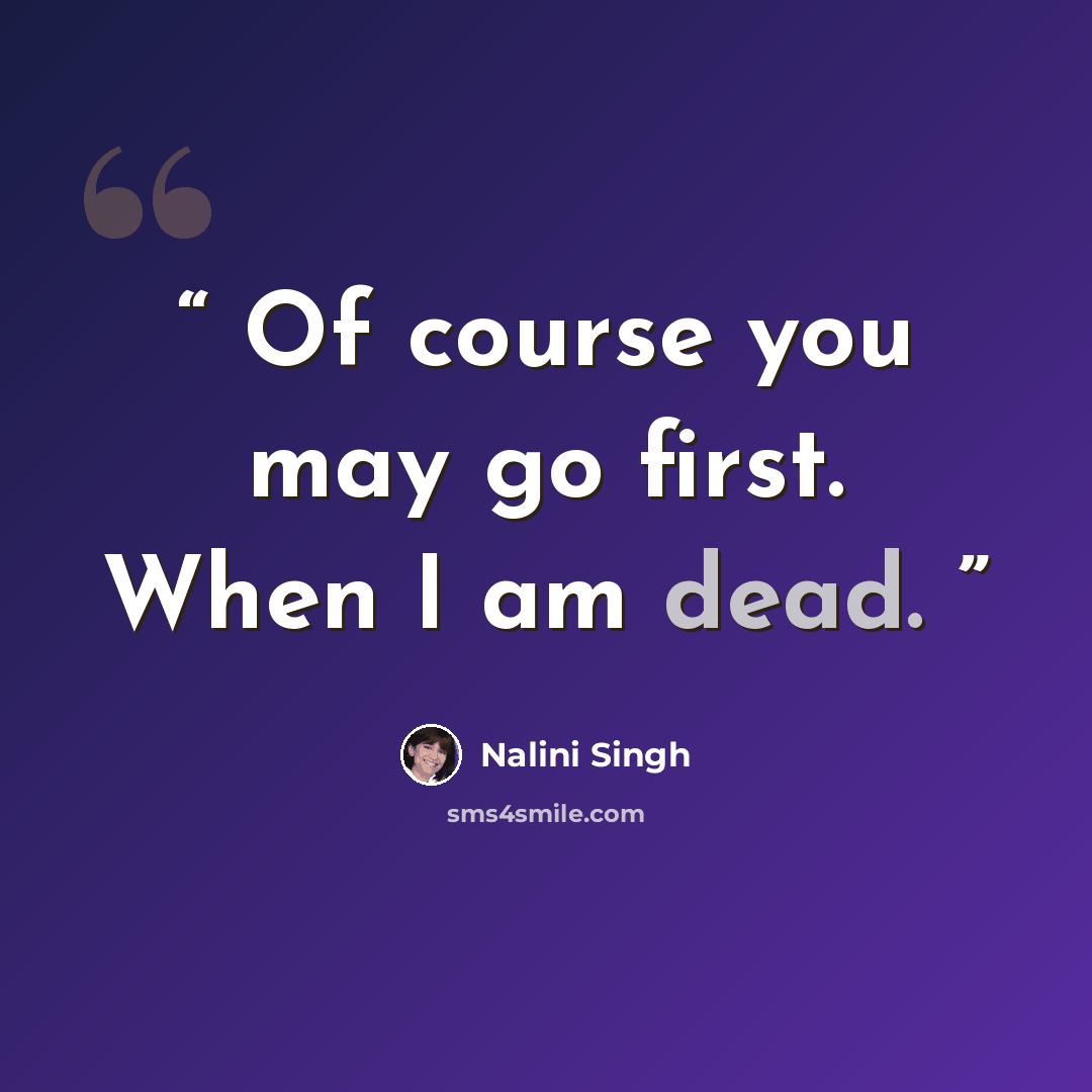 “Of course you may go first. When I am dead.” quote by Nalini Singh