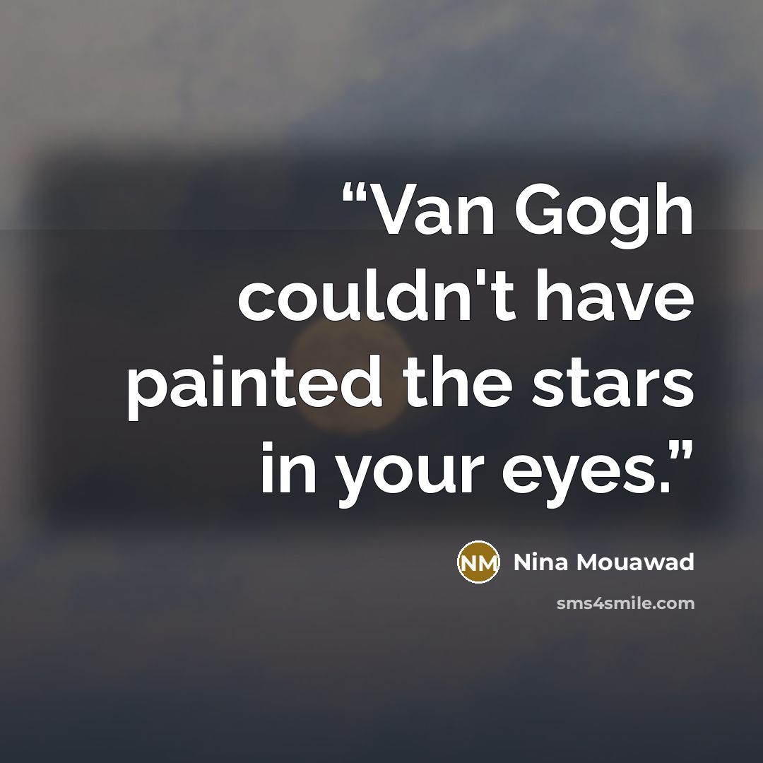 “Van Gogh couldn't have painted the stars in your eyes.” quote by Nina Mouawad