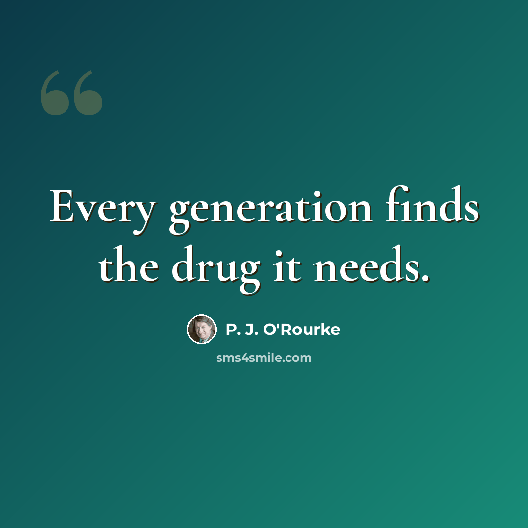 “Every generation finds the drug it needs.” quote by P. J. O'Rourke