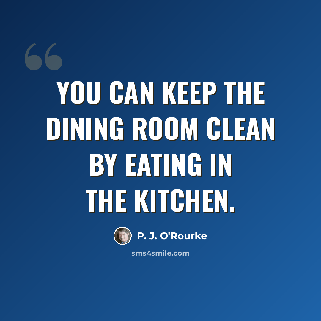 “You can keep the dining room clean by eating in the kitchen.” quote by P. J. O'Rourke