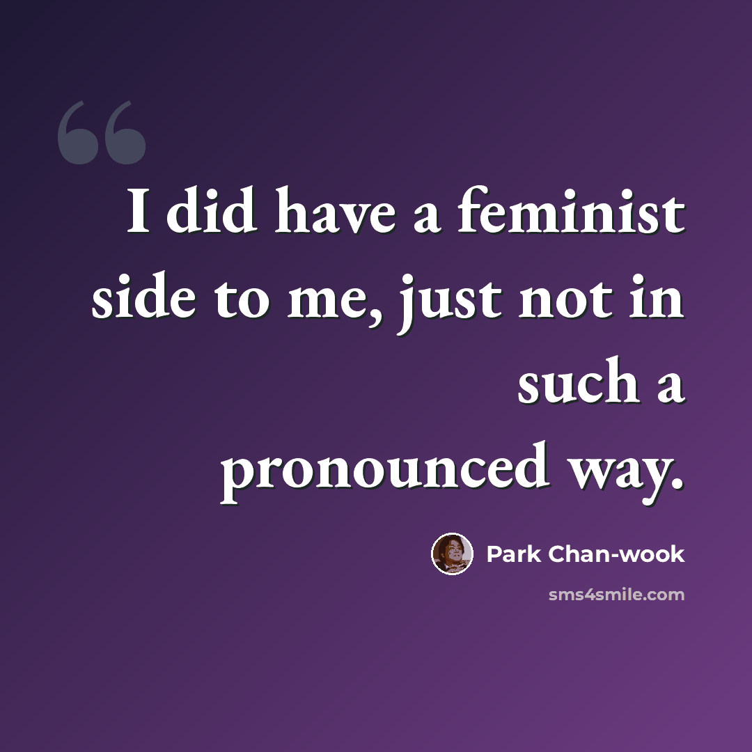 “I did have a feminist side to me, just not in such a pronounced way.” quote by Park Chan-wook