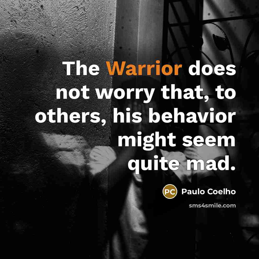 “The Warrior does not worry that, to others, his behavior might seem quite mad.” quote by Paulo Coelho