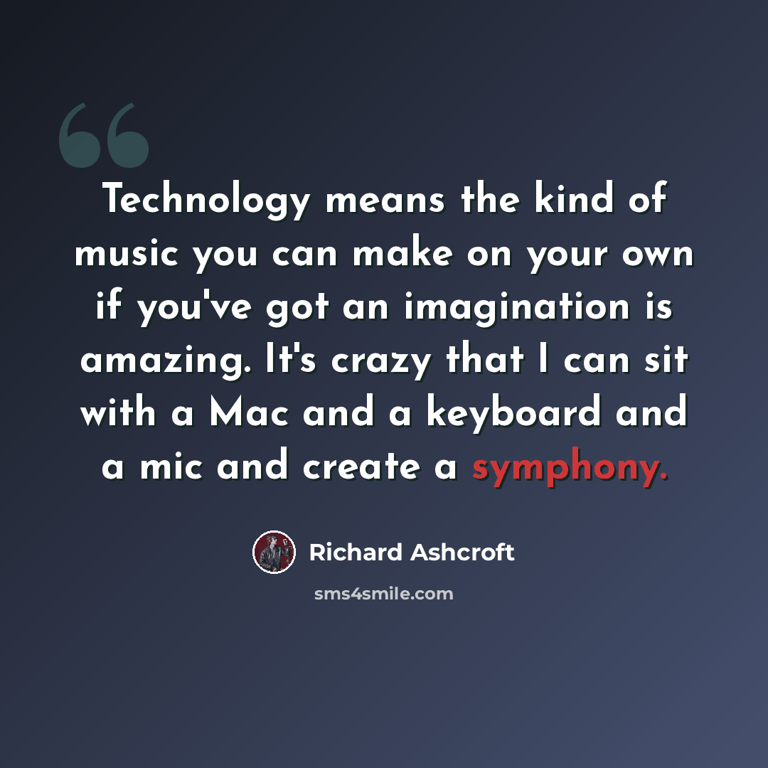 “Technology means the kind of music you can make on your own if you've got an imagination is amazing. It's crazy that I can sit with a Mac and a keyboard and a mic and create a symphony.” quote by Richard Ashcroft