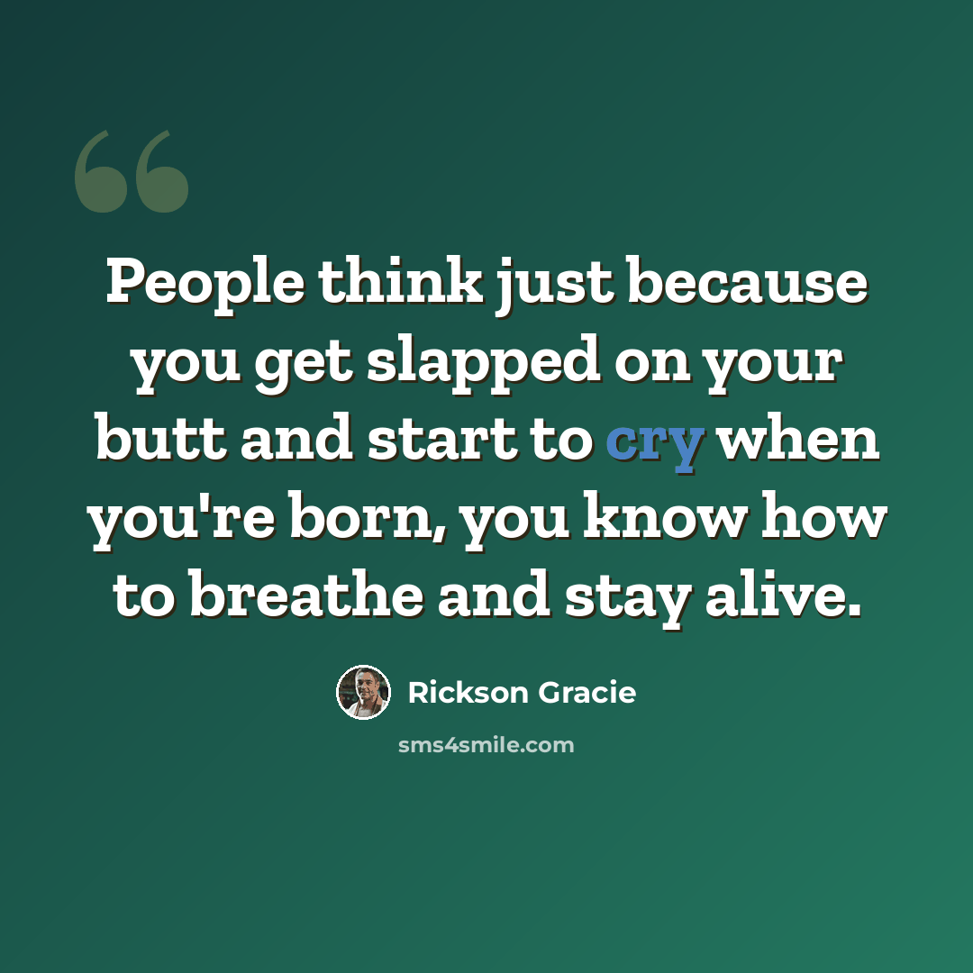 “People think just because you get slapped on your butt and start to cry when you're born, you know how to breathe and stay alive.” quote by Rickson Gracie