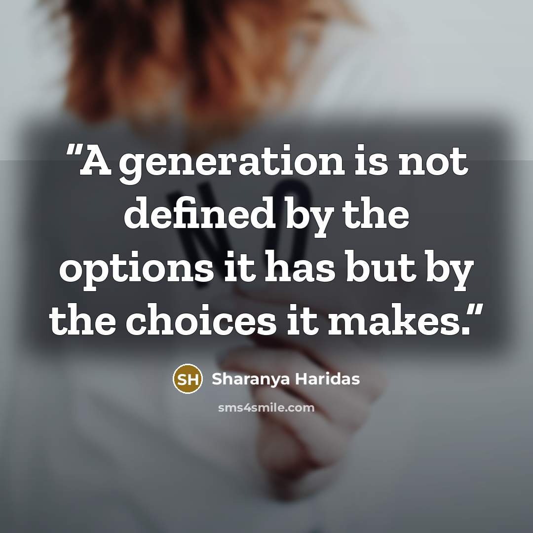 “A generation is not defined by the options it has but by the choices it makes.” quote by Sharanya Haridas