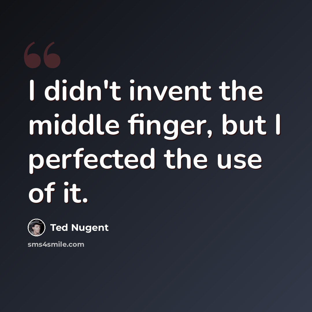 “I didn't invent the middle finger, but I perfected the use of it.” quote by Ted Nugent