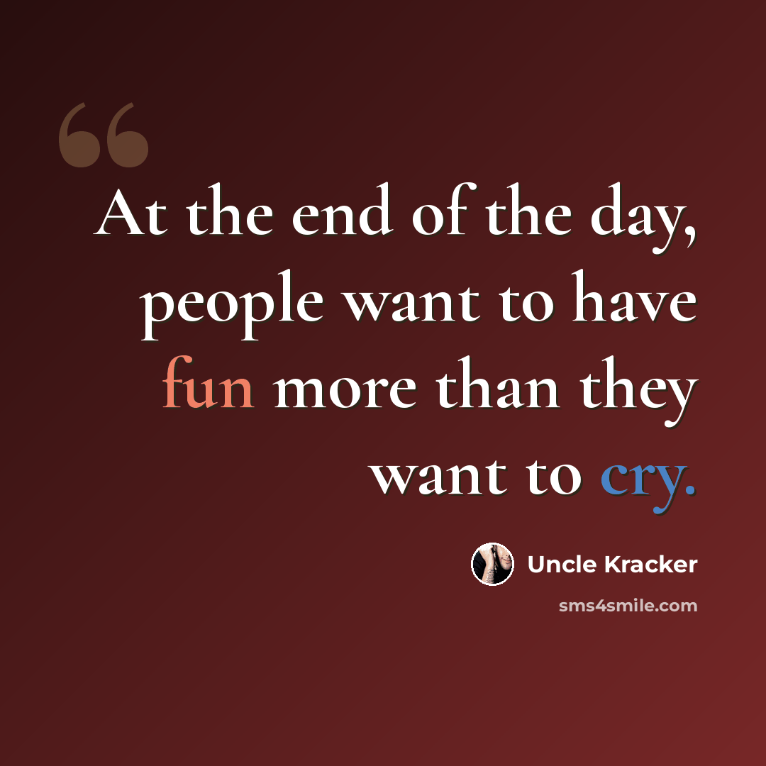 “At the end of the day, people want to have fun more than they want to cry.” quote by Uncle Kracker