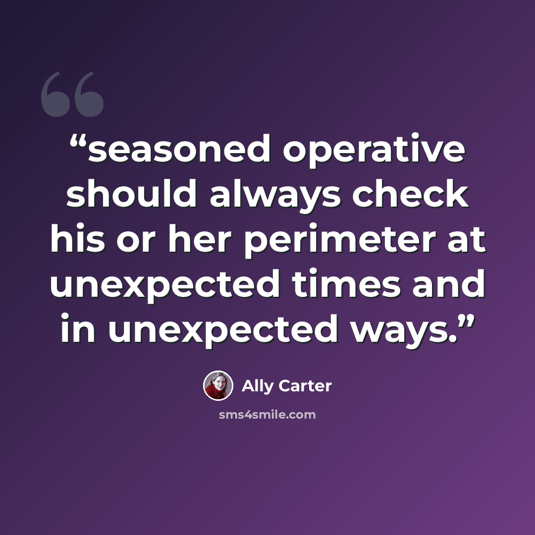 “seasoned operative should always check his or her perimeter at unexpected times and in unexpected ways.” quote by Ally Carter