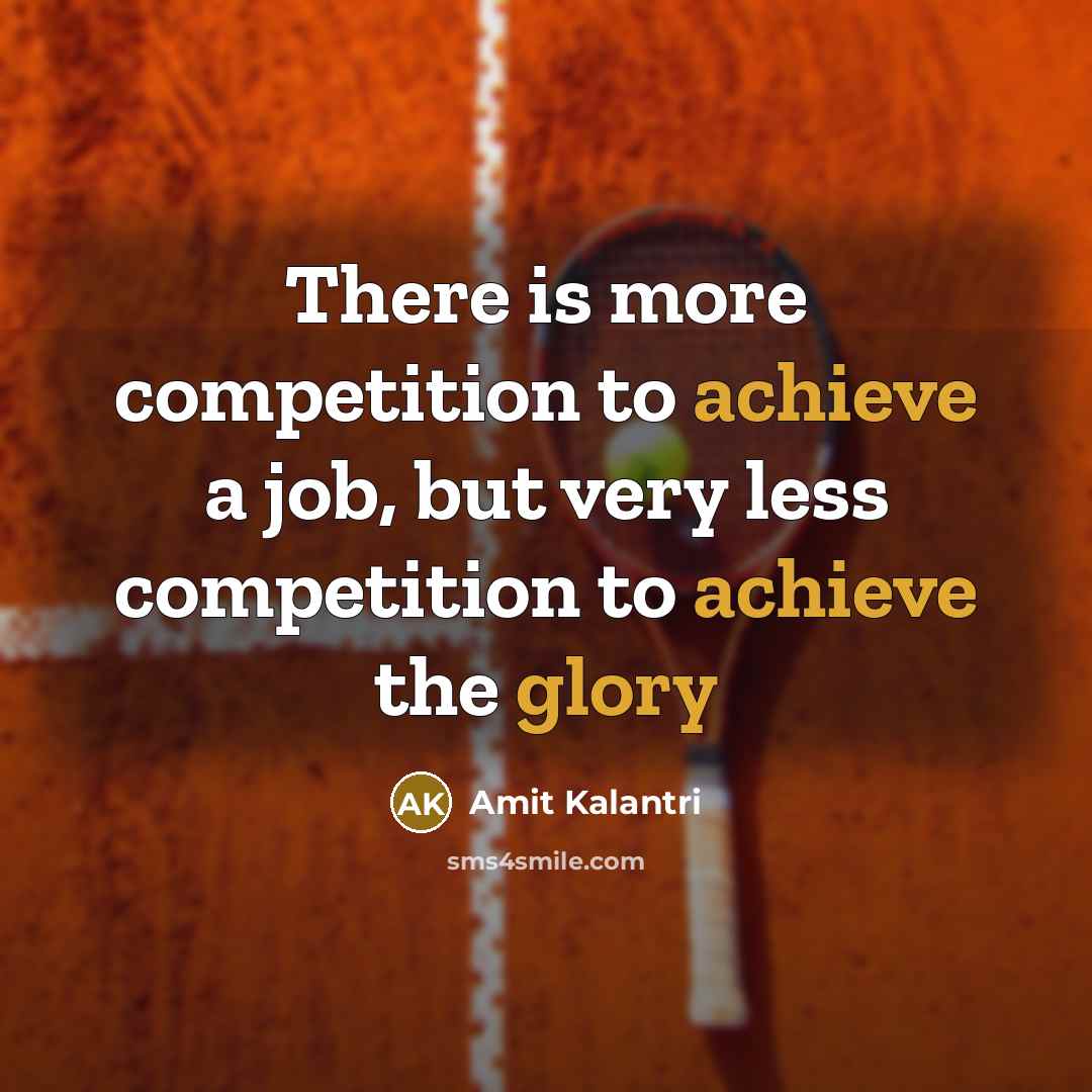 “There is more competition to achieve a job, but very less competition to achieve the glory” quote by Amit Kalantri