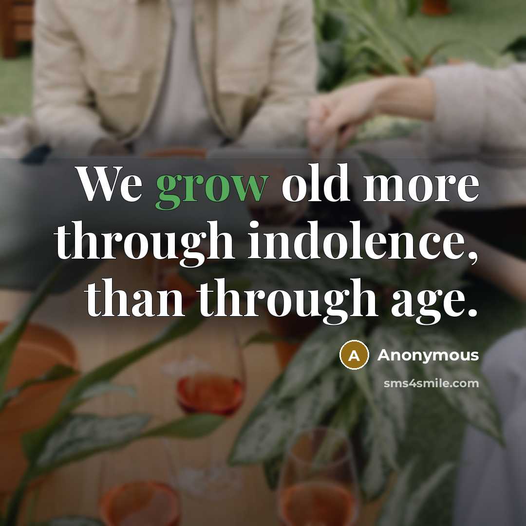 “We grow old more through indolence, than through age.” quote by Anonymous