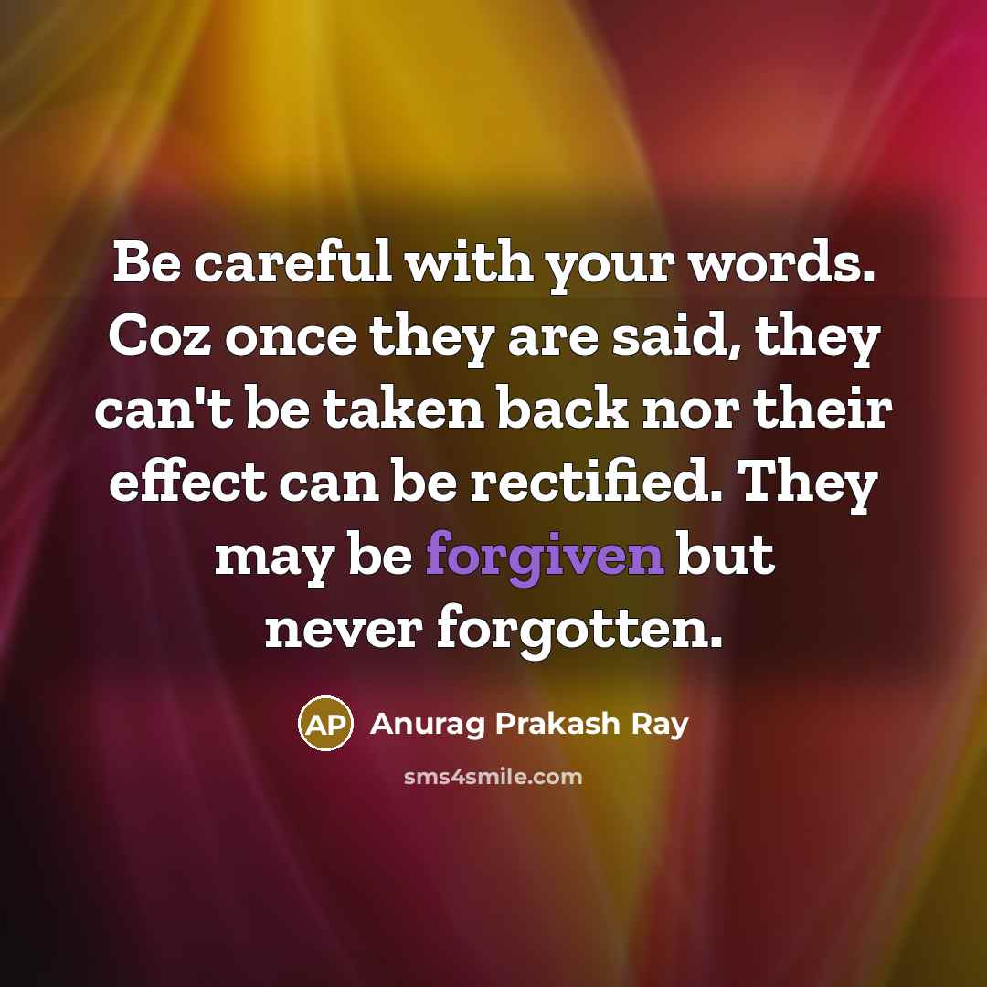 “Be careful with your words. Coz once they are said, they can't be taken back nor their effect can be rectified. They may be forgiven but never forgotten.” quote by Anurag Prakash Ray